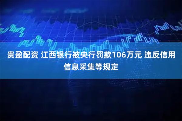 贵盈配资 江西银行被央行罚款106万元 违反信用信息采集等规定
