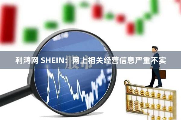 利鸿网 SHEIN：网上相关经营信息严重不实