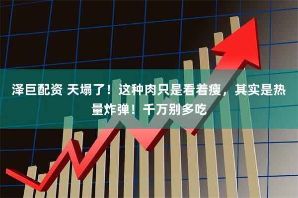 泽巨配资 天塌了！这种肉只是看着瘦，其实是热量炸弹！千万别多吃