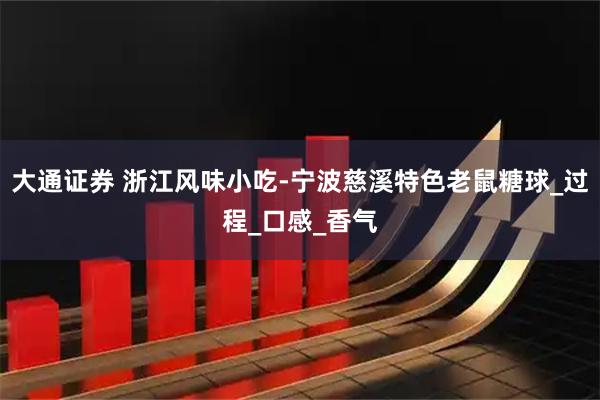 大通证券 浙江风味小吃-宁波慈溪特色老鼠糖球_过程_口感_香气