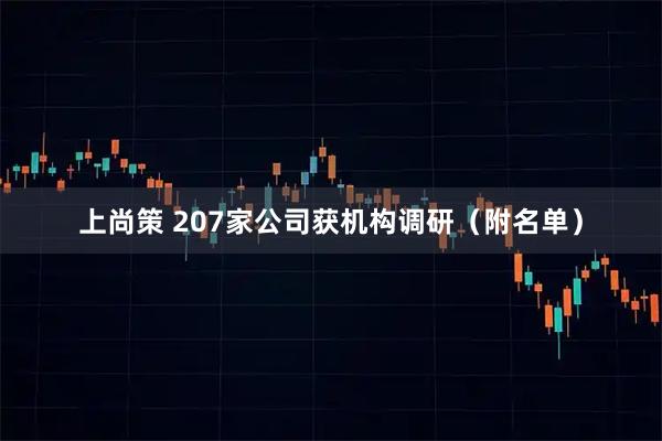 上尚策 207家公司获机构调研（附名单）
