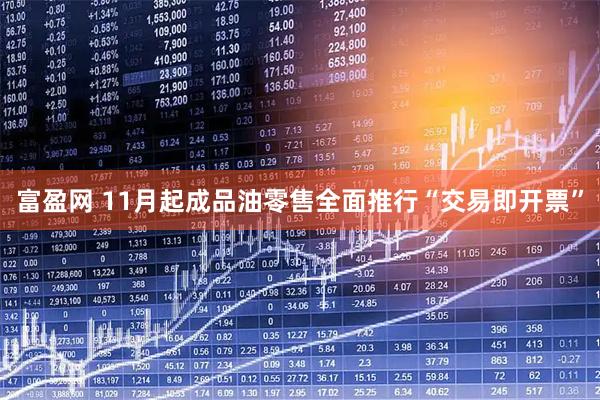 富盈网 11月起成品油零售全面推行“交易即开票”