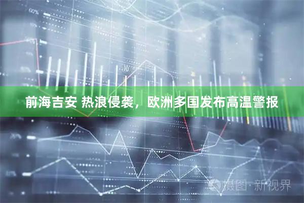 前海吉安 热浪侵袭，欧洲多国发布高温警报