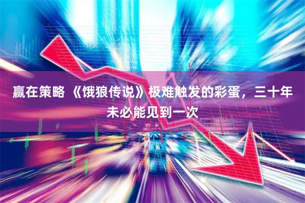 赢在策略 《饿狼传说》极难触发的彩蛋，三十年未必能见到一次