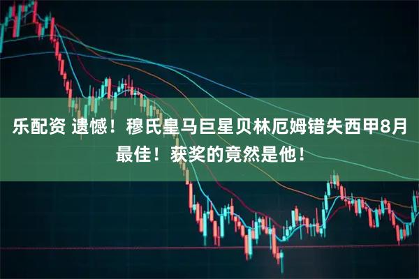 乐配资 遗憾！穆氏皇马巨星贝林厄姆错失西甲8月最佳！获奖的竟然是他！