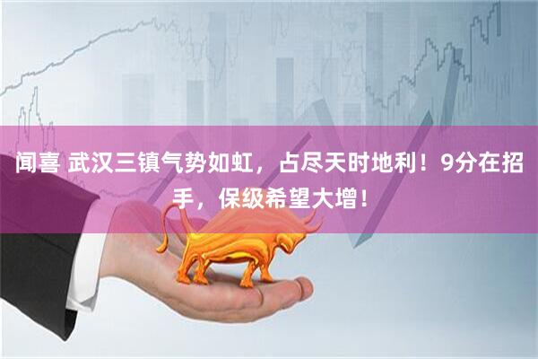 闻喜 武汉三镇气势如虹，占尽天时地利！9分在招手，保级希望大增！